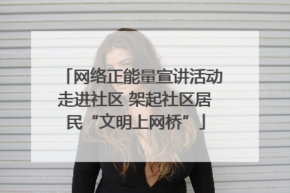 网络正能量宣讲活动走进社区 架起社区居民“文明上网桥”